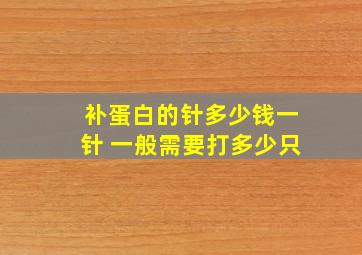 补蛋白的针多少钱一针 一般需要打多少只